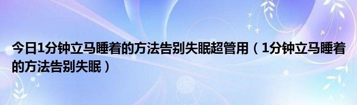 今日1分钟立马睡着的方法告别失眠超管用（1分钟立马睡着的方法告别失眠）