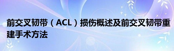 前交叉韧带（ACL）损伤概述及前交叉韧带重建手术方法