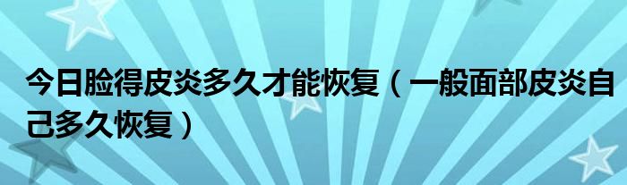 今日脸得皮炎多久才能恢复（一般面部皮炎自己多久恢复）