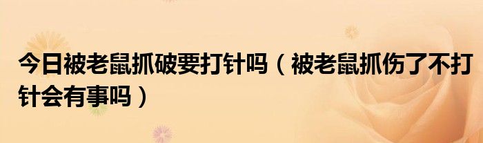 今日被老鼠抓破要打针吗（被老鼠抓伤了不打针会有事吗）