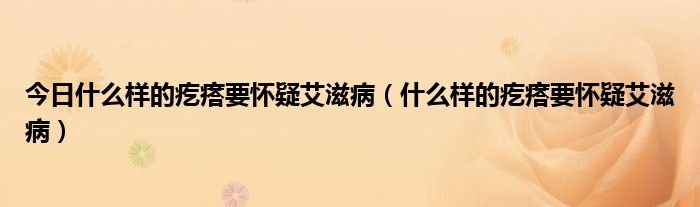 今日什么样的疙瘩要怀疑艾滋病（什么样的疙瘩要怀疑艾滋病）