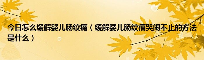 今日怎么缓解婴儿肠绞痛（缓解婴儿肠绞痛哭闹不止的方法是什么）