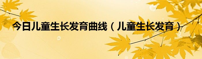 今日儿童生长发育曲线（儿童生长发育）