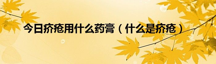 今日疥疮用什么药膏（什么是疥疮）