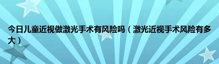 今日儿童近视做激光手术有风险吗（激光近视手术风险有多大）