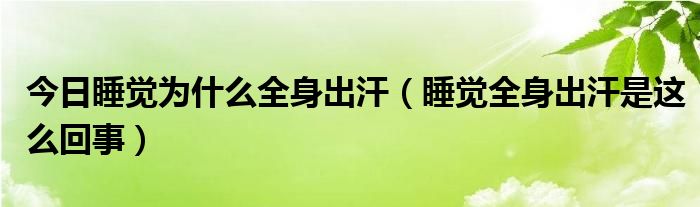 今日睡觉为什么全身出汗（睡觉全身出汗是这么回事）