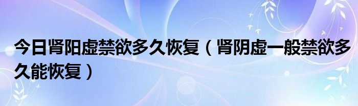 今日肾阳虚禁欲多久恢复（肾阴虚一般禁欲多久能恢复）