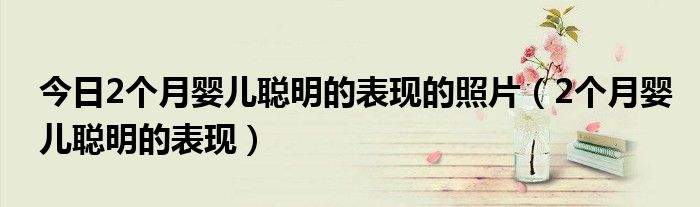 今日2个月婴儿聪明的表现的照片（2个月婴儿聪明的表现）