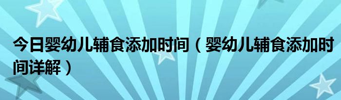 今日婴幼儿辅食添加时间（婴幼儿辅食添加时间详解）