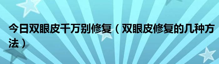 今日双眼皮千万别修复（双眼皮修复的几种方法）