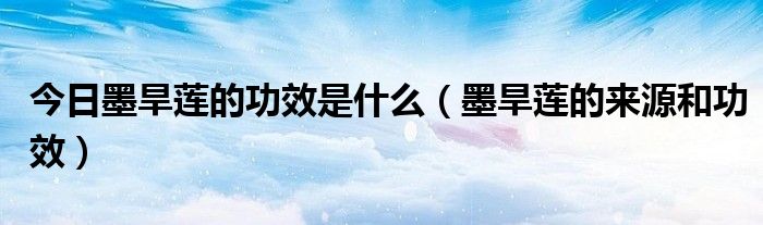 今日墨旱莲的功效是什么（墨旱莲的来源和功效）