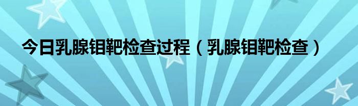 今日乳腺钼靶检查过程（乳腺钼靶检查）