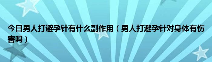 今日男人打避孕针有什么副作用（男人打避孕针对身体有伤害吗）