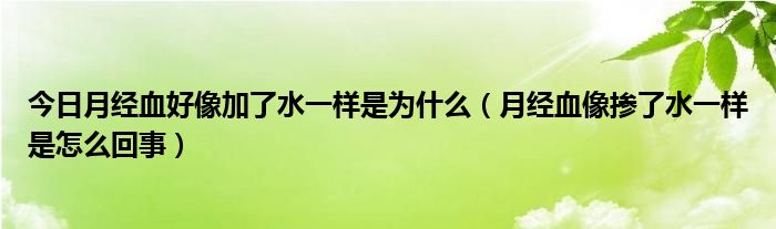 今日月经血好像加了水一样是为什么（月经血像掺了水一样是怎么回事）