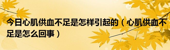 今日心肌供血不足是怎样引起的（心肌供血不足是怎么回事）