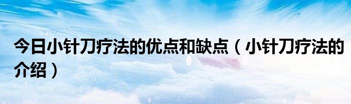 今日小针刀疗法的优点和缺点（小针刀疗法的介绍）