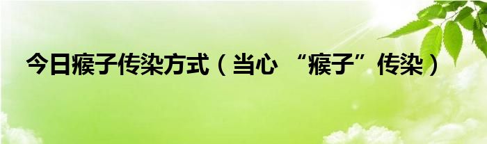 今日瘊子传染方式（当心 “瘊子”传染）