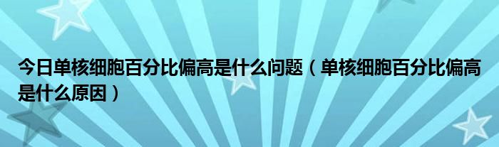 今日单核细胞百分比偏高是什么问题（单核细胞百分比偏高是什么原因）