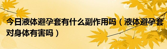 今日液体避孕套有什么副作用吗（液体避孕套对身体有害吗）