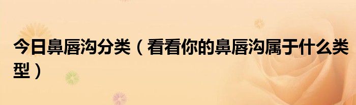 今日鼻唇沟分类（看看你的鼻唇沟属于什么类型）