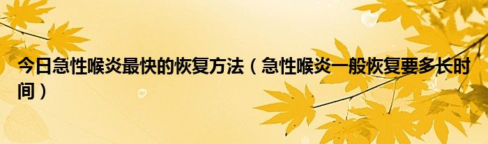 今日急性喉炎最快的恢复方法（急性喉炎一般恢复要多长时间）