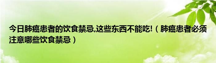 今日肺癌患者的饮食禁忌,这些东西不能吃!（肺癌患者必须注意哪些饮食禁忌）