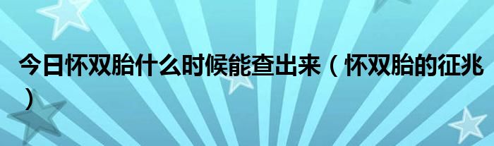 今日怀双胎什么时候能查出来（怀双胎的征兆）