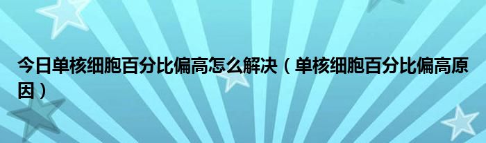 今日单核细胞百分比偏高怎么解决（单核细胞百分比偏高原因）