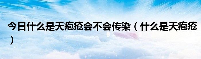 今日什么是天疱疮会不会传染（什么是天疱疮）