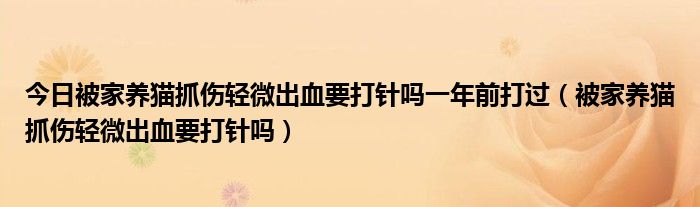 今日被家养猫抓伤轻微出血要打针吗一年前打过（被家养猫抓伤轻微出血要打针吗）