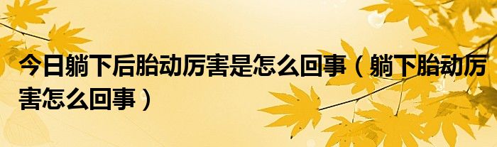 今日躺下后胎动厉害是怎么回事（躺下胎动厉害怎么回事）