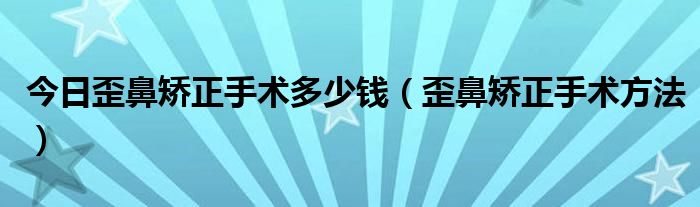 今日歪鼻矫正手术多少钱（歪鼻矫正手术方法）