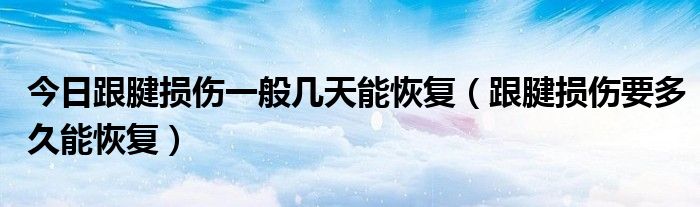 今日跟腱损伤一般几天能恢复（跟腱损伤要多久能恢复）