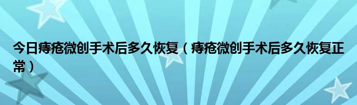 今日痔疮微创手术后多久恢复（痔疮微创手术后多久恢复正常）