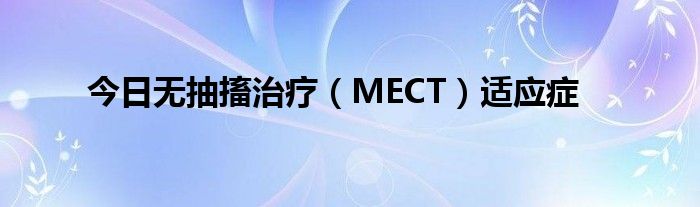 今日无抽搐治疗（MECT）适应症