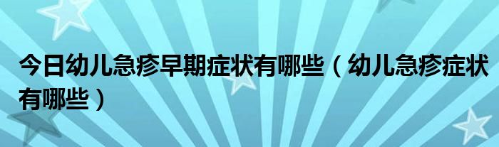 今日幼儿急疹早期症状有哪些（幼儿急疹症状有哪些）