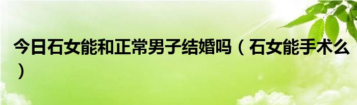 今日石女能和正常男子结婚吗（石女能手术么）