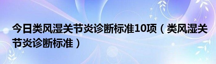 今日类风湿关节炎诊断标准10项（类风湿关节炎诊断标准）