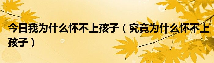 今日我为什么怀不上孩子（究竟为什么怀不上孩子）