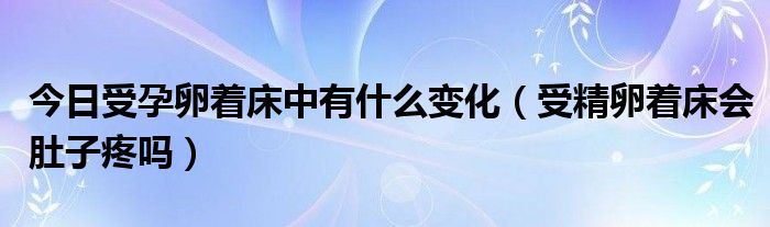 今日受孕卵着床中有什么变化（受精卵着床会肚子疼吗）