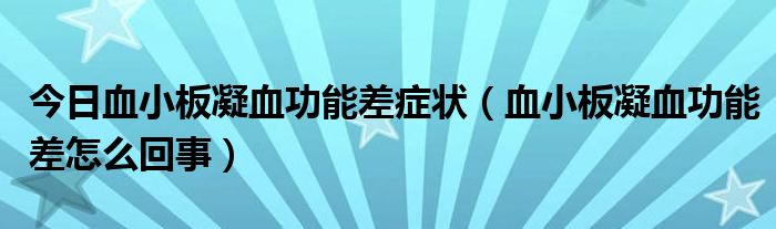 今日血小板凝血功能差症状（血小板凝血功能差怎么回事）