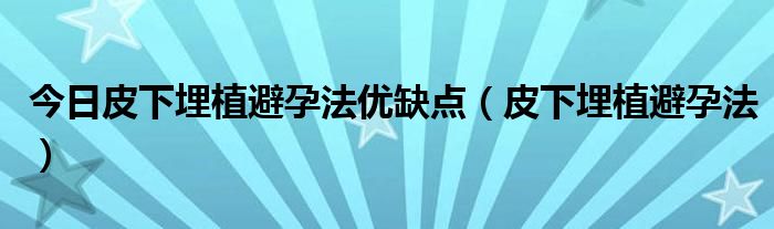 今日皮下埋植避孕法优缺点（皮下埋植避孕法）