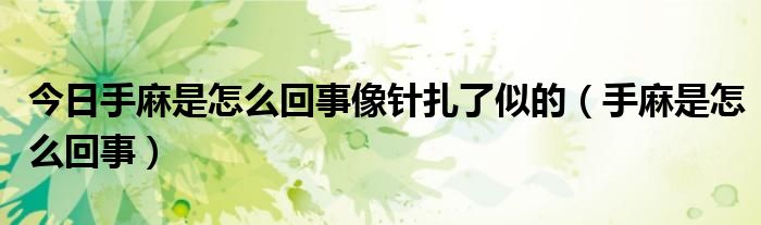 今日手麻是怎么回事像针扎了似的（手麻是怎么回事）