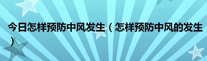 今日怎样预防中风发生（怎样预防中风的发生）