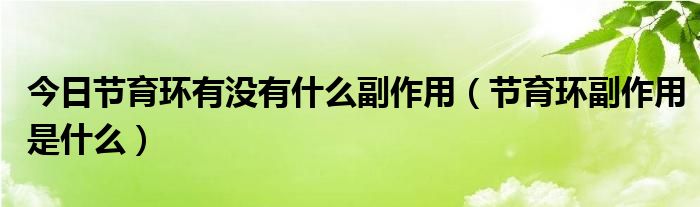 今日节育环有没有什么副作用（节育环副作用是什么）