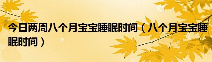 今日两周八个月宝宝睡眠时间（八个月宝宝睡眠时间）