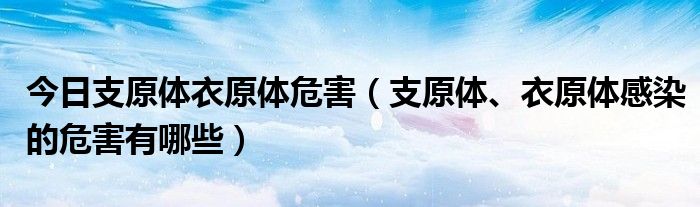 今日支原体衣原体危害（支原体、衣原体感染的危害有哪些）