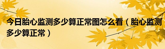 今日胎心监测多少算正常图怎么看（胎心监测多少算正常）