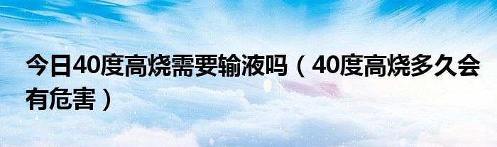 今日40度高烧需要输液吗（40度高烧多久会有危害）