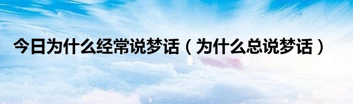 今日为什么经常说梦话（为什么总说梦话）